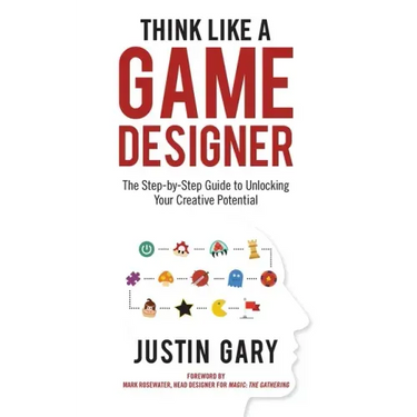 Think Like a Game Designer: The Step-By-Step Guide to Unlocking Your Creative Potential