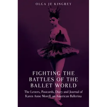 Fighting the Battles of the Ballet World: The Letters, Postcards, Diary and Journal of Karen Anne Morell, an American Ballerina