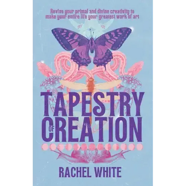 Tapestry of Creation: Revive your primal and divine creativity to make your entire life your greatest work of art