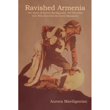 Ravished Armenia: The Story of Aurora Mardiganian, the Christian Girl, Who Survived the Great Massacres