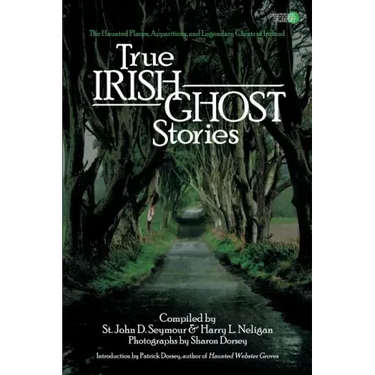 True Irish Ghost Stories: The Haunted Places, Apparitions, and Legendary Ghosts of Ireland