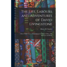 The Life, Labours and Adventures of David Livingstone: About Thirty Years a Missionary in the Wilds of Africa: His Discovery and Relief