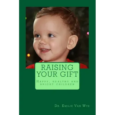Raising your gift: Guidelines on how to raise happy, healthy and bright children