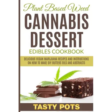 Plant Based Weed Cannabis Dessert Edibles Cookbook: Delicious Vegan Marijuana Recipes and Instructions on How To Make DIY Butters Oils and Abstracts