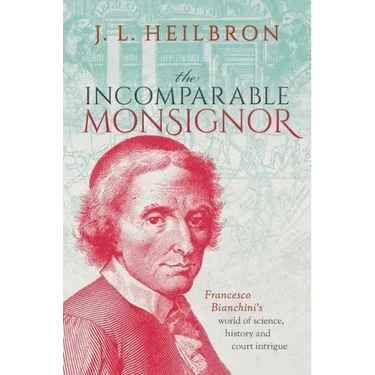 The Incomparable Monsignor: Francesco Bianchini's World of Science, History, and Court Intrigue