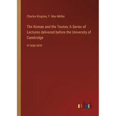 The Roman and the Teuton; A Series of Lectures delivered before the University of Cambridge: in large print