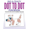 Big & Crazy Dot To Dot Fun Book: For Kids Who Love To Connect The Dots