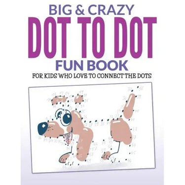 Big & Crazy Dot To Dot Fun Book: For Kids Who Love To Connect The Dots