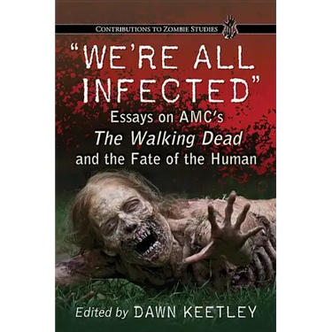 "We're All Infected": Essays on AMC's The Walking Dead and the Fate of the Human