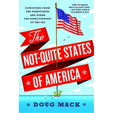 The Not-Quite States of America: Dispatches from the Territories and Other Far-Flung Outposts of the USA