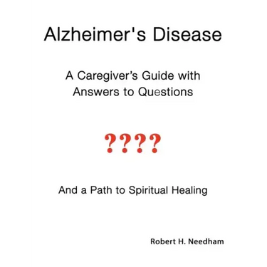 Alzheimer's Disease: A Caregiver's Guide with Answers to Questions and a Path to Spiritual Healing