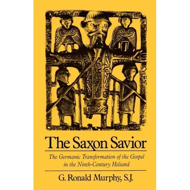 The Saxon Savior: The Germanic Transformation of the Gospel in the Ninth-Century Heliand