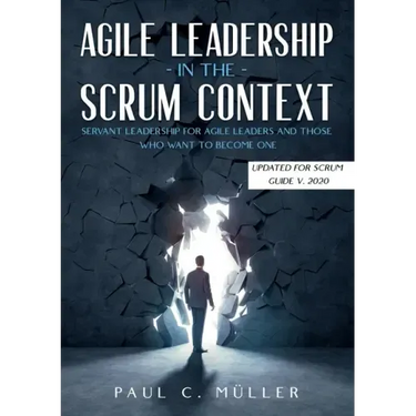 Agile Leadership in the Scrum context (Updated for Scrum Guide V. 2020): Servant Leadership for Agile Leaders and those who want to become one.