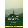 As a Man Thinketh: The Classic Guide - How Thought Affects Character, Achievement, Motivation and Success in Life (Hardcover)