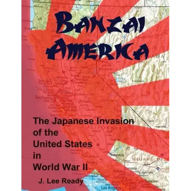 Banzai America: The Japanese Invasion of the United States in World War II