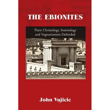 The Ebionites: Their Christology, Soteriology and Vegetarianism Defended