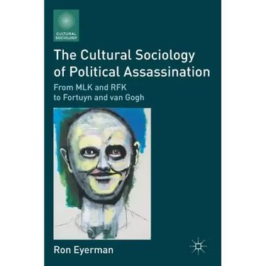 The Cultural Sociology of Political Assassination: From MLK and RFK to Fortuyn and Van Gogh
