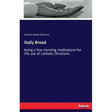 Daily Bread: being a few morning meditations for the use of Catholic Christians
