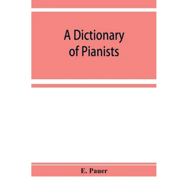 A Dictionary of Pianists and Composers for the Pianoforte: With an appendix of manufacturers of the instrument