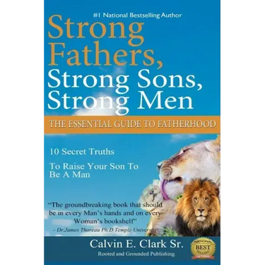 Strong Fathers, Strong Sons, Strong Men: 10 Secret Truths To Raise Your Son To Be A Man