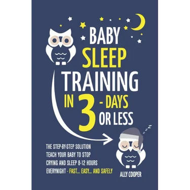 Baby Sleep Training In 3 Days Or Less: The Step-By-Step Solution To Teach Your Baby To Stop Crying And Sleep 8-12 Hours Every Night! - FAST...EASY...