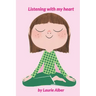 Listening with My Heart: A Complete Guide to Encouraging Children Express Their Emotions and Understand Their Feelings to Feel Calm and Focused Anytim