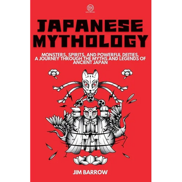 Japanese Mythology: Monsters, Spirits, and Powerful Deities. A Journey Through the Myths and Legends of Ancient Japan