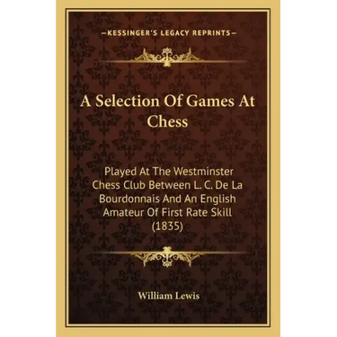 A Selection Of Games At Chess: Played At The Westminster Chess Club Between L. C. De La Bourdonnais And An English Amateur Of First Rate Skill (1835)