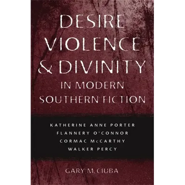 Desire, Violence, & Divinity in Modern Southern Fiction: Katherine Anne Porter, Flannery O'Connor, Cormac McCarthy, Walker Percy