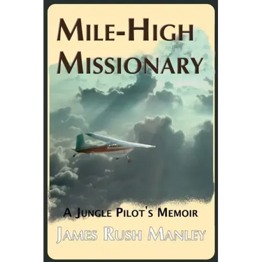 Mile-High Missionary: A Jungle Pilot's Memoir