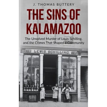 The Sins of Kalamazoo: The Unsolved Murder of Louis Schilling, and the Crimes That Shaped a Community
