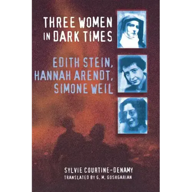 Three Women in Dark Times: Edith Stein, Hannah Arendt, Simone Weil