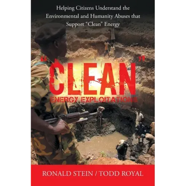 "Clean" Energy Exploitations: Helping Citizens Understand the Environmental and Humanity Abuses That Support "Clean" Energy