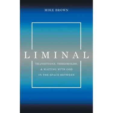 Liminal: Transitions, Thresholds, and Waiting with God in the Space Between