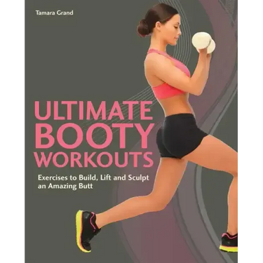 Ultimate Booty Workouts: Exercises to Build, Lift and Sculpt an Amazing Butt