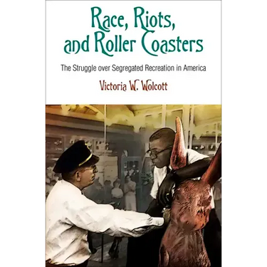 Race, Riots, and Roller Coasters: The Struggle Over Segregated Recreation in America