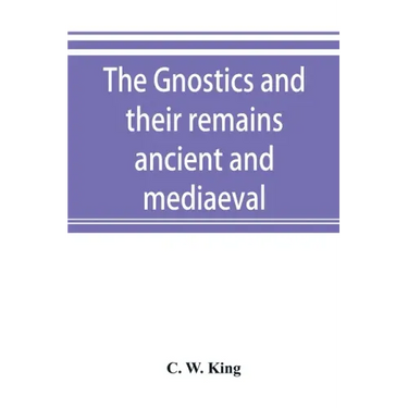 The Gnostics and their remains, ancient and mediaeval