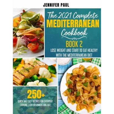 The 2021 Complete Mediterranean Cookbook: Book 2 - Lose weight and start to eat healthy with the Mediterranean Diet - 250+ quick and easy recipes for