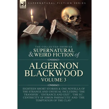 The Collected Shorter Supernatural & Weird Fiction of Algernon Blackwood Volume 3: Eighteen Short Stories & One Novella of the Strange and Unusual Inc