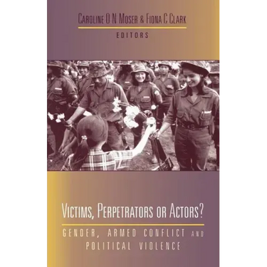 Victims, Perpetrators or Actors: Gender, Armed Conflict and Political Violence