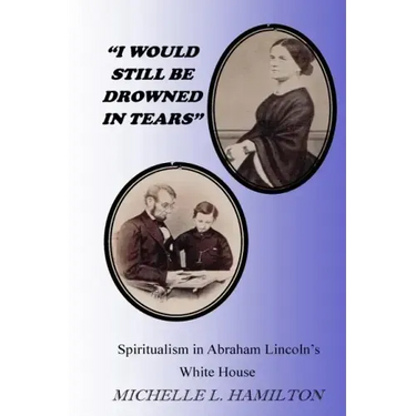 "I Would Still Be Drowned in Tears": Spiritualism in Abraham Lincoln's White House