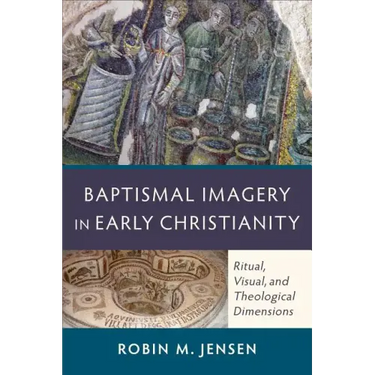 Baptismal Imagery in Early Christianity: Ritual, Visual, and Theological Dimensions