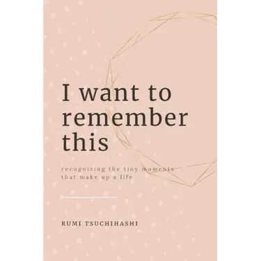 I Want To Remember This: Recognizing The Tiny Moments That Make Up A Life