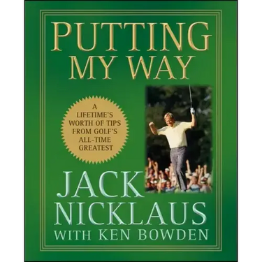 Putting My Way: A Lifetime's Worth of Tips from Golf's All-Time Greatest