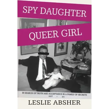 Spy Daughter, Queer Girl: In Search of Truth and Acceptance in a Family of Secrets
