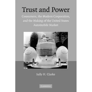 Trust and Power: Consumers, the Modern Corporation, and the Making of the United States Automobile Market
