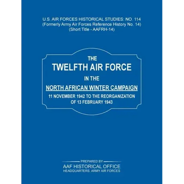 The 12th Air Force in the North African Winter Campaign: 11 November 1942 to the Reorganization of 18th February 1843 (Us Air Forces Historical Studie