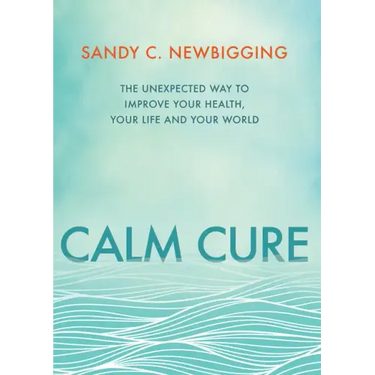 Calm Cure: The Unexpected Way to Improve Your Health, Your Life and Your World