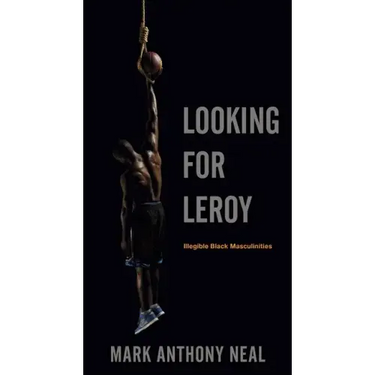 Looking for Leroy: Illegible Black Masculinities