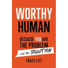 Worthy Human: Because You Are the Problem and the Solution
